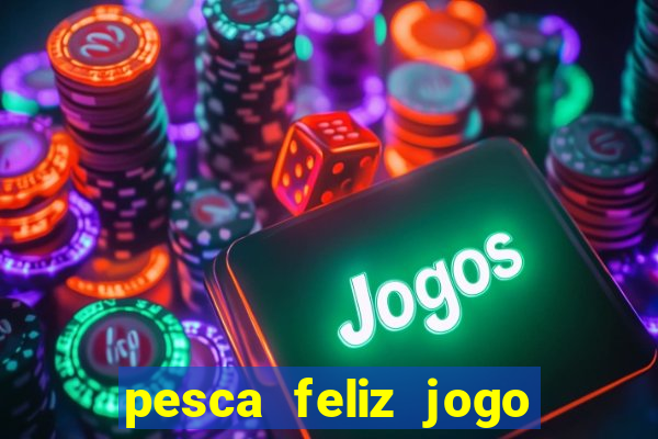 pesca feliz jogo ganhar dinheiro